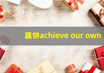 藕饼achieve our own